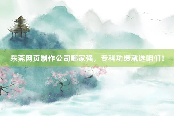 东莞网页制作公司哪家强，专科功绩就选咱们！