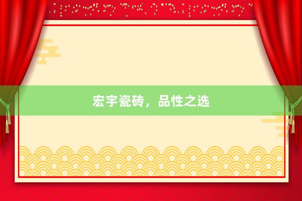 宏宇瓷砖，品性之选