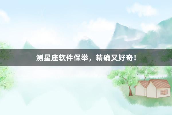测星座软件保举，精确又好奇！