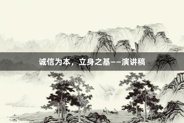 诚信为本，立身之基——演讲稿